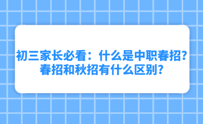 初三家长必看:什么是中职春招?春招和秋招有什么区别?