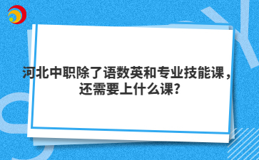 河北中职除了语数英和专业技能课,还需要上什么课?