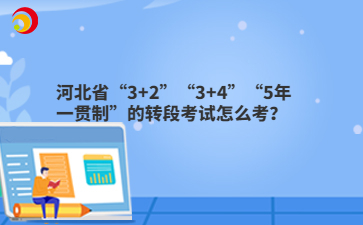 河北省“3+2”“3+4”“5年一贯制”的转段考试怎么考？