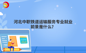 河北中职铁道运输服务专业就业前景是什么？
