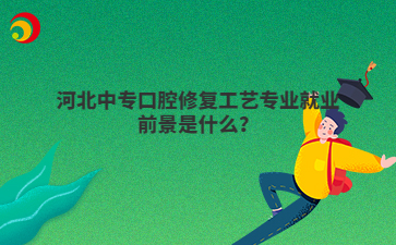 河北中专口腔修复工艺专业就业前景是什么？