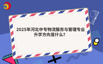 2025年河北中专物流服务与管理专业升学方向是什么？
