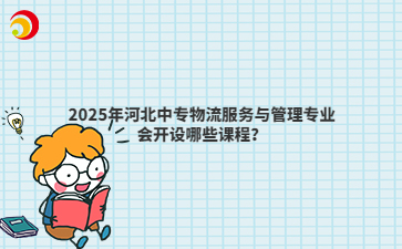 2025年河北中专物流服务与管理专业会开设哪些课程？