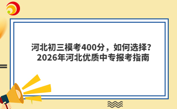 河北初三模考400分,如何选择?2026年河北优质中专报考指南