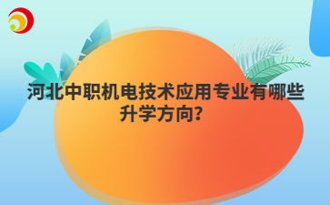 河北中职机电技术应用专业有哪些升学方向？