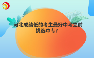 河北成绩低的考生最好中考之前挑选中专?