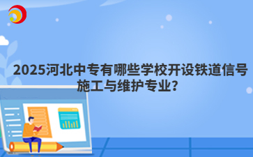 2025河北中专有哪些学校开设铁道信号施工与维护专业？
