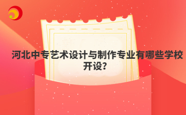 河北中专艺术设计与制作专业有哪些学校开设?