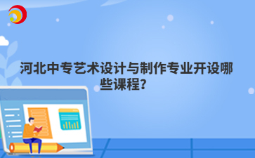 河北中专艺术设计与制作专业开设哪些课程?