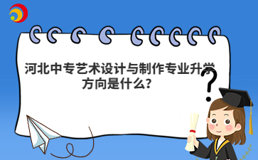 河北中专艺术设计与制作专业升学方向是什么?