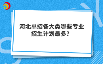 河北单招各大类哪些专业招生计划最多？