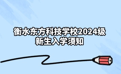衡水东方科技学校2024级新生入学须知