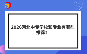 2026河北中专学校和专业有哪些推荐？