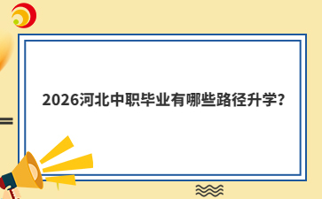 2026河北中职毕业有哪些路径升学?