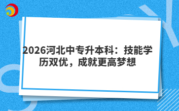 2026河北中专升本科：技能学历双优，成就更高梦想