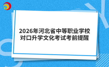 2026年河北省中等职业学校对口升学文化考试考前提醒